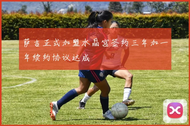 萨吉正式加盟水晶宫签约三年加一年续约协议达成