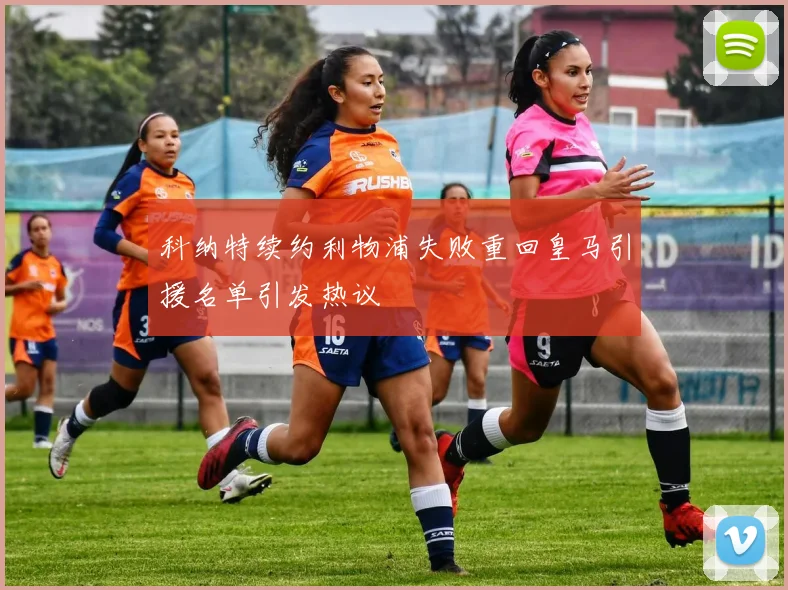 科纳特续约利物浦失败重回皇马引援名单引发热议