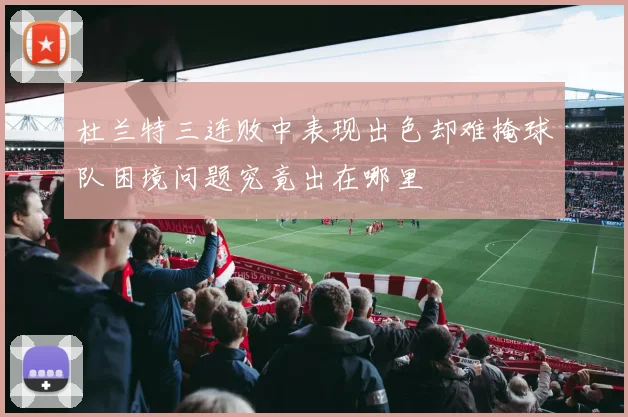 杜兰特三连败中表现出色却难掩球队困境问题究竟出在哪里