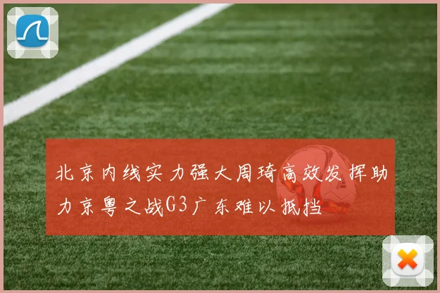 北京内线实力强大周琦高效发挥助力京粤之战G3广东难以抵挡