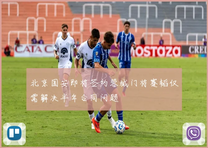 北京国安即将签约蓉城门将蹇韬仅需解决半年合同问题